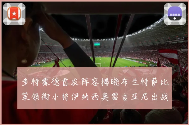 多特蒙德首发阵容揭晓布兰特萨比策领衔小将伊纳西奥雷吉亚尼出战
