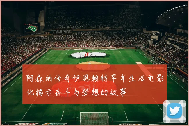 阿森纳传奇伊恩赖特早年生活电影化揭示奋斗与梦想的故事