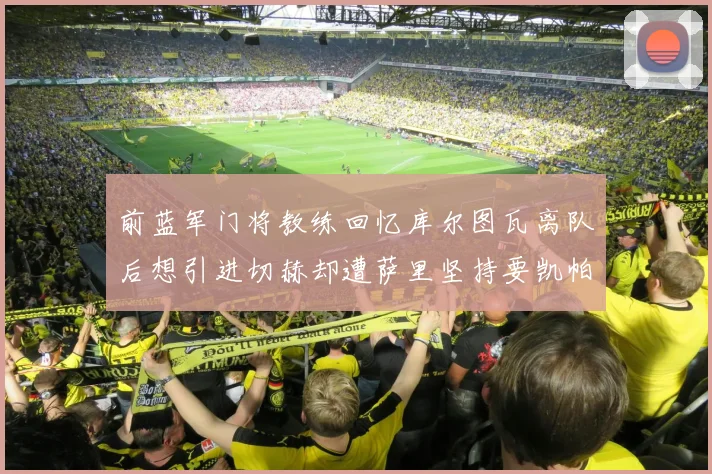 前蓝军门将教练回忆库尔图瓦离队后想引进切赫却遭萨里坚持要凯帕