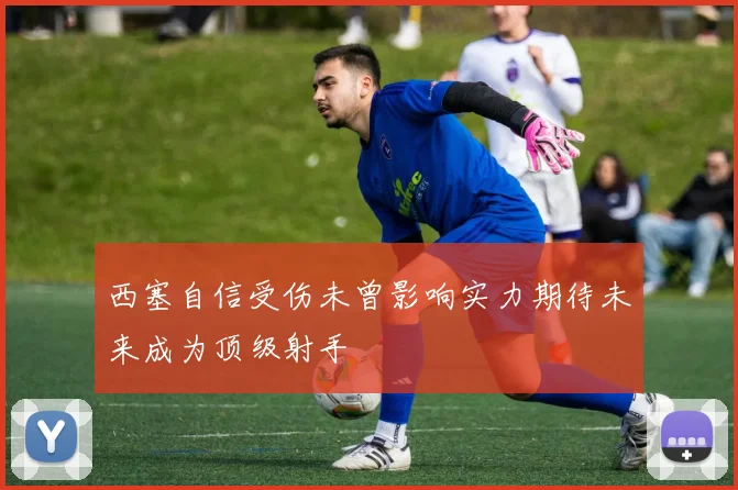 西塞自信受伤未曾影响实力期待未来成为顶级射手