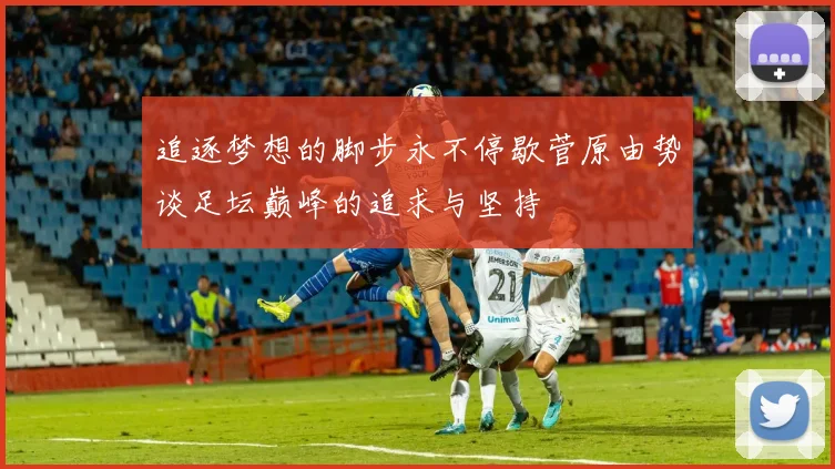 追逐梦想的脚步永不停歇菅原由势谈足坛巅峰的追求与坚持