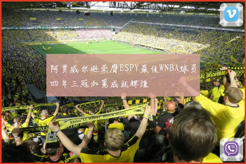 阿贾威尔逊荣膺ESPY最佳WNBA球员四年三冠加冕成就辉煌