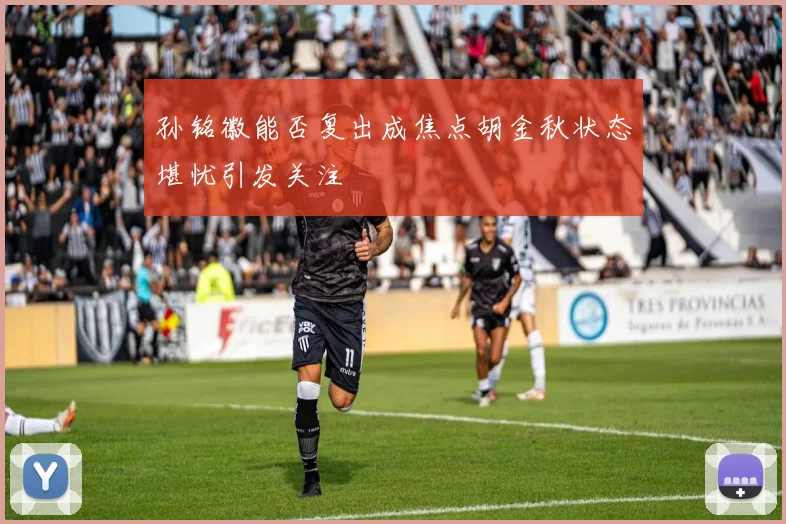 孙铭徽能否复出成焦点胡金秋状态堪忧引发关注