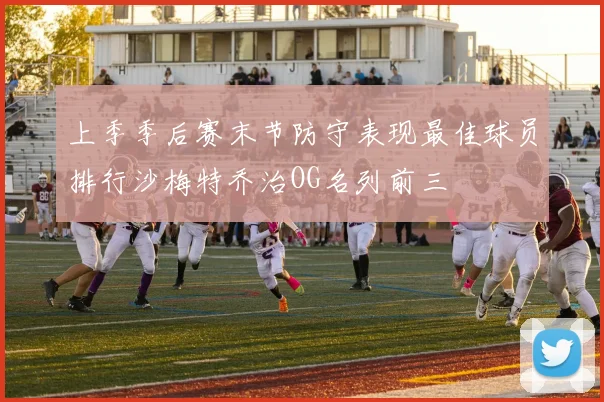上季季后赛末节防守表现最佳球员排行沙梅特乔治OG名列前三