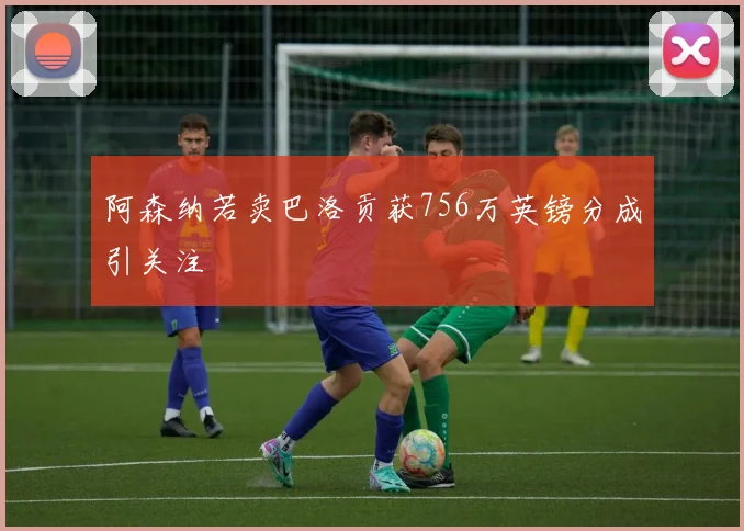 阿森纳若卖巴洛贡获756万英镑分成引关注