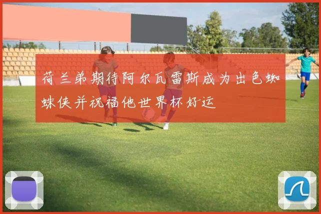 荷兰弟期待阿尔瓦雷斯成为出色蜘蛛侠并祝福他世界杯好运