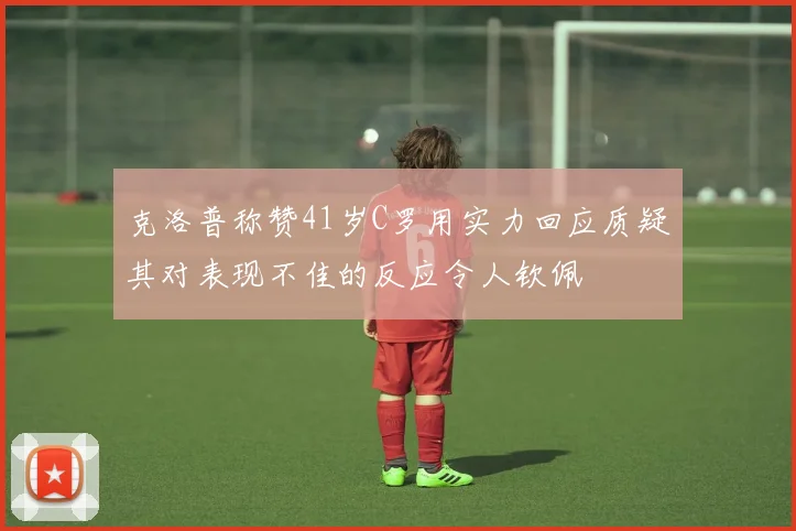 克洛普称赞41岁C罗用实力回应质疑其对表现不佳的反应令人钦佩